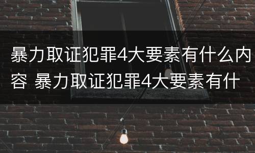 暴力取证犯罪4大要素有什么内容 暴力取证犯罪4大要素有什么内容呢