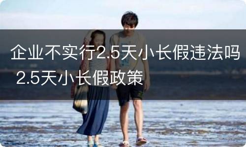 企业不实行2.5天小长假违法吗 2.5天小长假政策