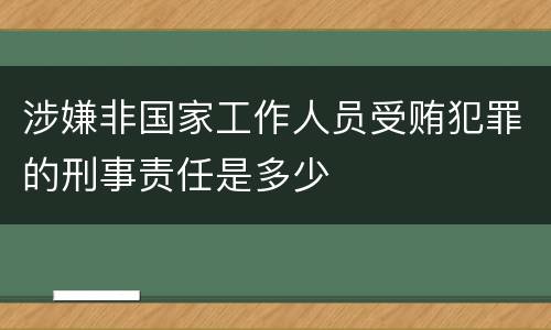 涉嫌非国家工作人员受贿犯罪的刑事责任是多少