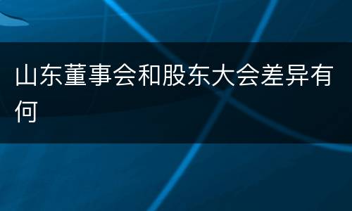 山东董事会和股东大会差异有何