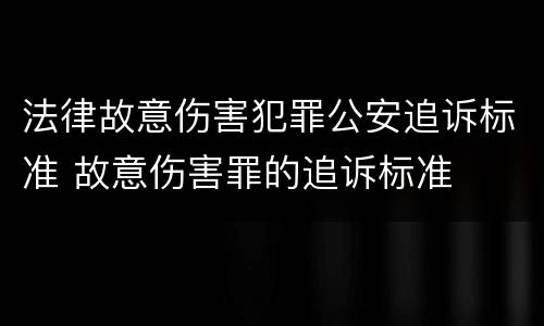 法律故意伤害犯罪公安追诉标准 故意伤害罪的追诉标准