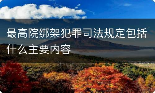 最高院绑架犯罪司法规定包括什么主要内容