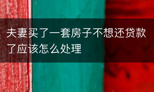 夫妻买了一套房子不想还贷款了应该怎么处理