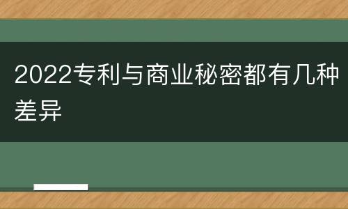 2022专利与商业秘密都有几种差异