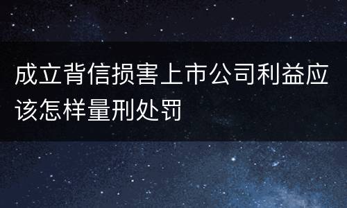成立背信损害上市公司利益应该怎样量刑处罚