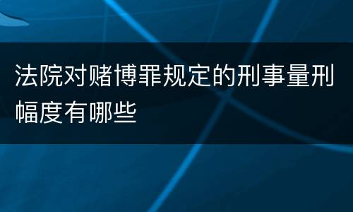 法院对赌博罪规定的刑事量刑幅度有哪些