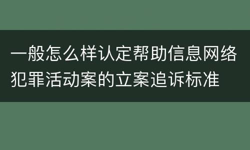 一般怎么样认定帮助信息网络犯罪活动案的立案追诉标准
