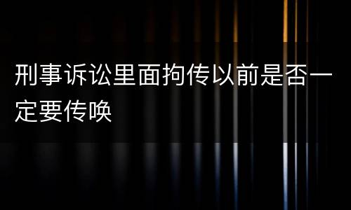 刑事诉讼里面拘传以前是否一定要传唤