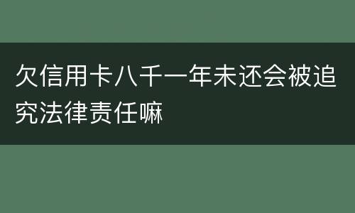 欠信用卡八千一年未还会被追究法律责任嘛
