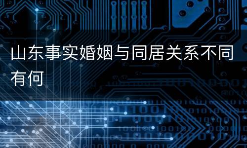 山东事实婚姻与同居关系不同有何