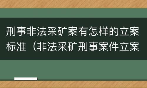 刑事非法采矿案有怎样的立案标准（非法采矿刑事案件立案标准）