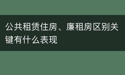 公共租赁住房、廉租房区别关键有什么表现