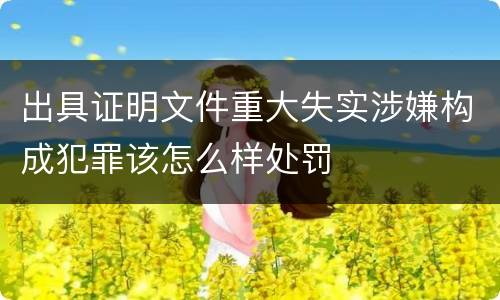 出具证明文件重大失实涉嫌构成犯罪该怎么样处罚