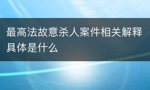 最高法故意杀人案件相关解释具体是什么