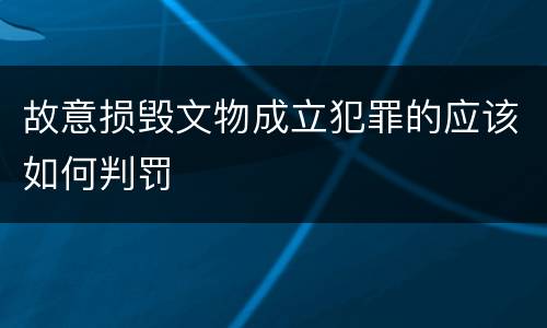 故意损毁文物成立犯罪的应该如何判罚