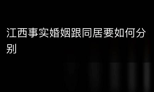 江西事实婚姻跟同居要如何分别