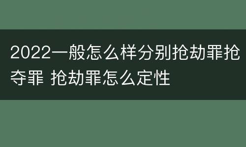 2022一般怎么样分别抢劫罪抢夺罪 抢劫罪怎么定性