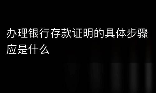 办理银行存款证明的具体步骤应是什么