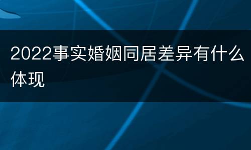 2022事实婚姻同居差异有什么体现