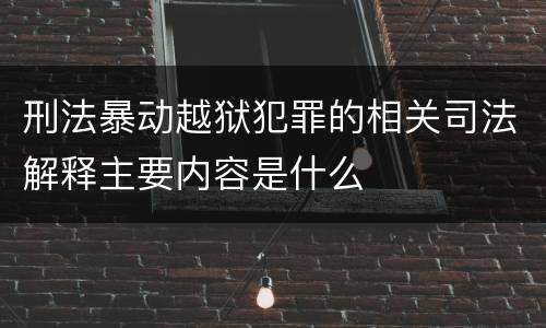 刑法暴动越狱犯罪的相关司法解释主要内容是什么