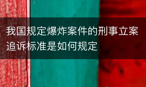 我国规定爆炸案件的刑事立案追诉标准是如何规定