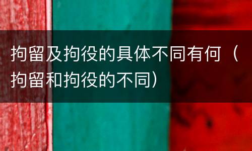 拘留及拘役的具体不同有何（拘留和拘役的不同）