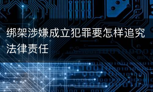 绑架涉嫌成立犯罪要怎样追究法律责任