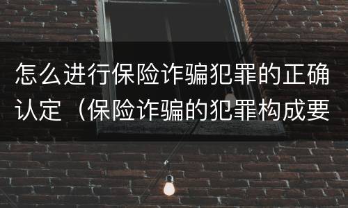 怎么进行保险诈骗犯罪的正确认定（保险诈骗的犯罪构成要件）