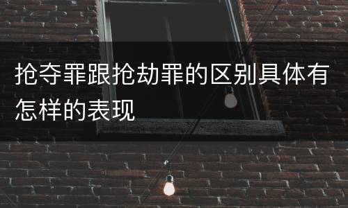抢夺罪跟抢劫罪的区别具体有怎样的表现