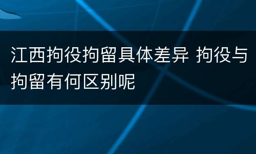 江西拘役拘留具体差异 拘役与拘留有何区别呢