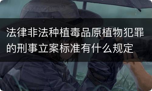 法律非法种植毒品原植物犯罪的刑事立案标准有什么规定