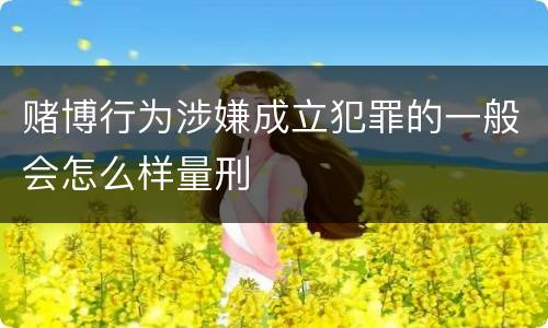 赌博行为涉嫌成立犯罪的一般会怎么样量刑