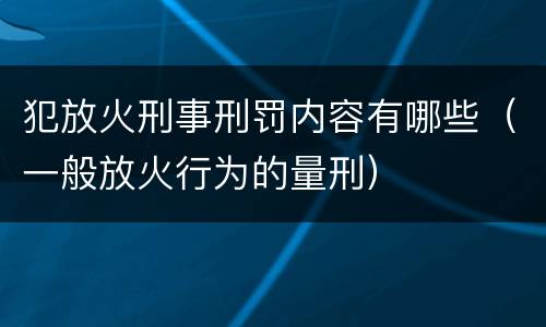 犯放火刑事刑罚内容有哪些（一般放火行为的量刑）