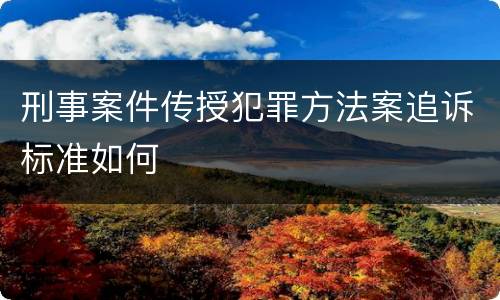 刑事案件传授犯罪方法案追诉标准如何