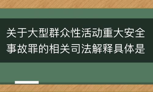 关于大型群众性活动重大安全事故罪的相关司法解释具体是什么主要规定