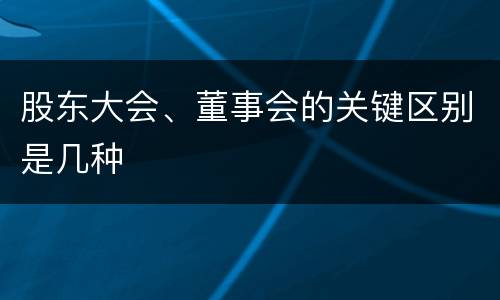 股东大会、董事会的关键区别是几种
