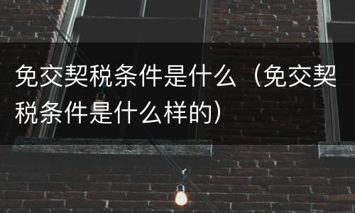 免交契税条件是什么（免交契税条件是什么样的）