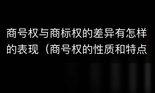 商号权与商标权的差异有怎样的表现（商号权的性质和特点）