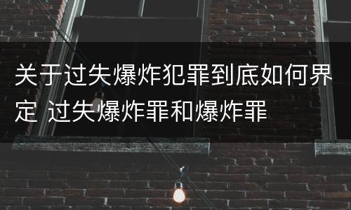 关于过失爆炸犯罪到底如何界定 过失爆炸罪和爆炸罪