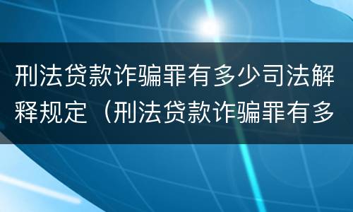 刑法贷款诈骗罪有多少司法解释规定（刑法贷款诈骗罪有多少司法解释规定的）