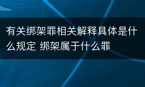 有关绑架罪相关解释具体是什么规定 绑架属于什么罪