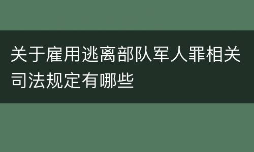 关于雇用逃离部队军人罪相关司法规定有哪些