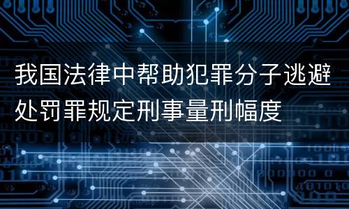 我国法律中帮助犯罪分子逃避处罚罪规定刑事量刑幅度