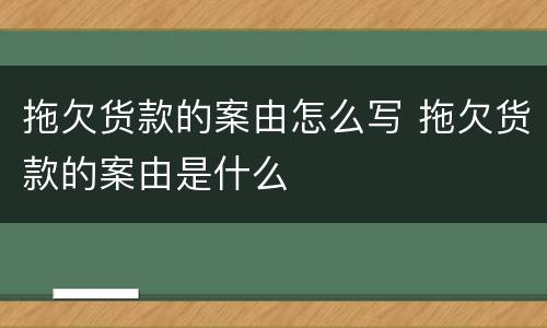 拖欠货款的案由怎么写 拖欠货款的案由是什么