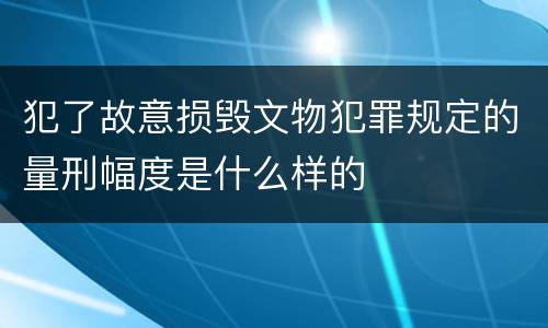 犯了故意损毁文物犯罪规定的量刑幅度是什么样的