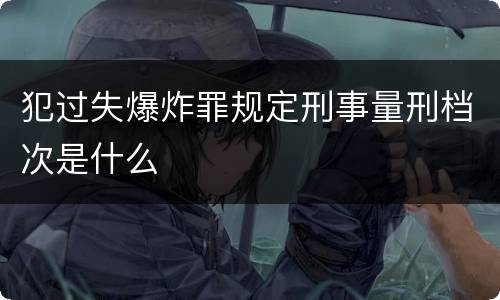 犯过失爆炸罪规定刑事量刑档次是什么