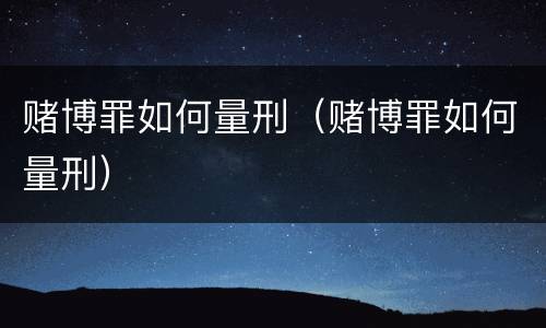 赌博罪如何量刑（赌博罪如何量刑）