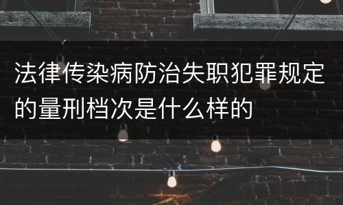 法律传染病防治失职犯罪规定的量刑档次是什么样的