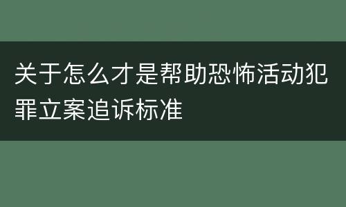 关于怎么才是帮助恐怖活动犯罪立案追诉标准