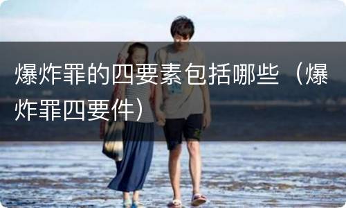 爆炸罪的四要素包括哪些（爆炸罪四要件）